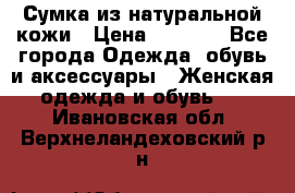 Сумка из натуральной кожи › Цена ­ 2 900 - Все города Одежда, обувь и аксессуары » Женская одежда и обувь   . Ивановская обл.,Верхнеландеховский р-н